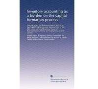 Inventory accounting as a burden on the capital formation process: Hearing before the Subcommittee on Access to Equity Capital and Business ... Congress, second session: Volume 1