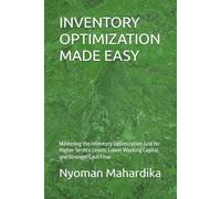 INVENTORY OPTIMIZATION MADE EASY: Mastering the Inventory Optimization Grid for Higher Service Levels, Lower Working Capital, and Stronger Cash Flow