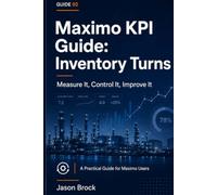 Inventory Turns in Maximo: A Practitioner's KPI Guide to Measuring and Improving MRO Inventory Turnover (Maximo KPI Guide Series)