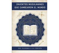 Inventos musulmanes que cambiaron el mundo: Del álgebra a la cirugía (Colección de Historia Islámica Temprana)