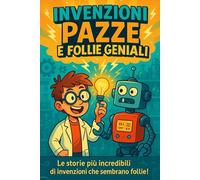 Invenzioni Pazze e Follie Geniali: Le storie più incredibili di invenzioni che sembrano follie!