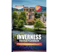 INVERNESS REISEFÜHRER 2025: Entdecken Sie Schottlands Hauptstadt der Highlands - historische Schlösser, malerische Seen und legendäre Geheimnisse