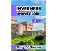Inverness Travel Guide 2027: Your Complete Guide to Inverness and the Scottish Highlands 2027, Covering Loch Ness, Urquhart Castle, Highland History, ... and Practical Tips for Exploring Scotland