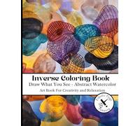 Inverse Coloring Book Abstract Watercolors Vol 1: Reverse Coloring Draw What You See Art Book For Creativity and Relaxation