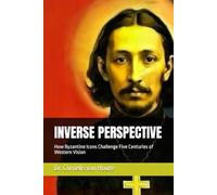 INVERSE PERSPECTIVE: How Byzantine Icons Challenge Five Centuries of Western Vision (The Florensky Project)