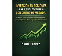 INVERSIÓN EN ACCIONES PARA ADOLESCENTES CON DINERO DE MESADA: Construir riqueza temprano, aprender el mercado y convertir pequeños ahorros en grandes hábitos financieros.
