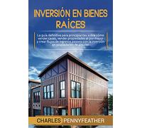 Inversión en bienes raíces: La guía definitiva para principiantes sobre cómo vender casas vender propiedades al por mayor y crear flujos de ingresos pasivos con la inversión en propiedades de alquiler