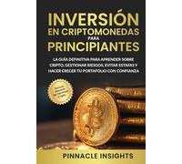 Inversión en Criptomonedas para Principiantes: La Guía Definitiva para Aprender Sobre Cripto, Gestionar Riesgos, Evitar Estafas y Hacer Crecer tu Portafolio con Confianza
