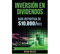 INVERSIÓN EN DIVIDENDOS La guía definitiva de $10.000/mes Las mejores estrategias de inversión en dividendos de acciones para generar ingresos pasivos masivos y obtener tu libertad financiera