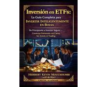 Inversión en ETFs: La Guía Completa para Invertir Inteligentemente en Bolsa: De Principiante a Inversor Seguro - Construye Patrimonio con Calma, Sin Estrés ni Trading