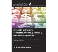 Inversión extranjera: conceptos, teorías, políticas y perspectivas globales: Guía completa sobre inversión internacional, políticas y desarrollo económico