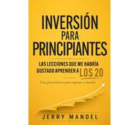 Inversión para Principiantes: Las lecciones que me habría gustado aprender a los 20: Una guía práctica para empezar a invertir