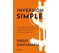 Inversión simple: Un paso a paso para elegir acciones y fondos indexados, sin complicaciones, desde abrir tu cuenta hasta automatizar tus inversiones ... y adelante tu retiro sin complicaciones)