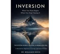 INVERSION What You Want Begins When You Stop Chasing It: THE SYSTEM WORKS. NOTHING IS WRONG WITH YOU. A Manual for Alignment, Leverage, and Quiet Freedom