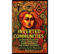 Inverted Communities: An Investigation into Ritual Knowledge, Hidden Networks, and Global Authority (The Inverted Matrix Duology: Inside the Hidden World of Inverted Communities)