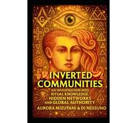 Inverted Communities: An Investigation into Ritual Knowledge, Hidden Networks, and Global Authority (The Inverted Matrix Duology: Inside the Hidden World of Inverted Communities)