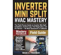 Inverter Mini Split HVAC Mastery: The Field-Proven Guide to Inverter Mini Split Installation, Control Logic, Fast Diagnostics, and Pro Service - No More Guesswork or Callbacks