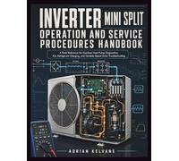 INVERTER MINI SPLIT OPERATION AND SERVICE PROCEDURES HANDBOOK: A Field Reference for Ductless Heat Pump Diagnostics, A2L Refrigerant Charging, and Variable-Speed Drive Troubleshooting