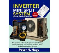 INVERTER MINI SPLIT SYSTEM GUIDE FOR BEGINNERS: The Complete Step-by-Step Guide to Installing, Wiring, Charging, and Servicing Ductless HVAC Heat Pump Systems Like a Pro