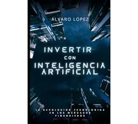 Invertir con Inteligencia Artificial: La revolución en los mercados financieros (Inteligencia Artificial: Explorando el Futuro Digital)