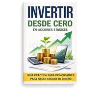 Invertir desde cero en acciones e índices: Un libro donde trataremos: Invertir en bolsa, invertir con sentido común, invertir en valor, invertir para ... de dividendos, acciones del sp500 y mucho más