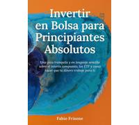 Invertir en Bolsa para Principiantes Absolutos: Una guía tranquila y en lenguaje sencillo sobre el interés compuesto, los ETF y cómo hacer que tu dinero trabaje para ti