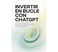 INVERTIR EN BUCLE CON CHATGPT: El método de prompting iterativo para analizar empresas, valorar acciones, detectar riesgos y construir tesis verificables