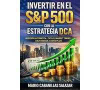 Invertir en el S&P 500 con la Estrategia DCA: La guía definitiva para crear riqueza pasiva, invertir en fondos indexados y automatizar tus inversiones ... evitar el market timing y crear ingresos.