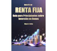 Invertir en Renta Fija: Guía para Principiantes sobre Inversión en Bonos (Enciclopedia del Inversor Particular)