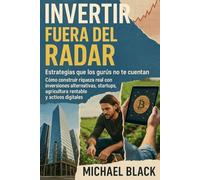 Invertir Fuera del Radar: Estrategias que los Gurús No Te Cuentan - Cómo Construir Riqueza Real con Inversiones Alternativas, Startups, Agricultura Rentable y Activos Digitales