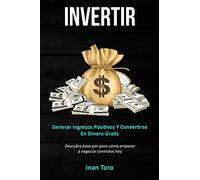 Invertir: Generar ingresos positivos y convertirse en dinero gratis (Descubra paso por paso cómo empezar a negociar contratos hoy)