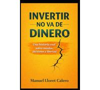 Invertir no va de dinero: Una historia real sobre miedos, decisiones y libertad