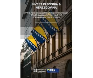 Invest in Bosnia & Herzegovina: By the Foreign Investment Promotion Agency of Bosnia and Herzegovina & the International Trade Council