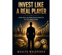 Invest Like a Real Player: How Real Players Build Wealth in the Long Game