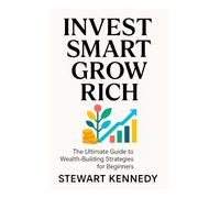 Invest Smart, Grow Rich: The Ultimate Guide to Wealth-Building Strategies for Beginners (The Investing Essentials Library)