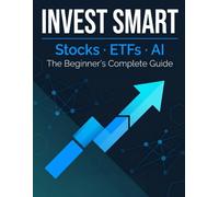 Invest Smart: The Beginner's Complete Guide to Stocks, ETFs, and Using AI Without Getting Burned: Master the Fundamentals of Modern Investing, Avoid ... - Even If You're Starting from Zero