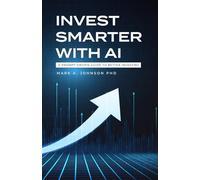 Invest Smarter with AI: A Practical Guide to Long-Term Investing, Financial Planning, and Building Wealth: A Prompt-Driven Guide to Better Investing