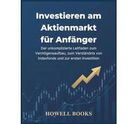 Investieren am Aktienmarkt für Anfänger: Der unkomplizierte Leitfaden zum Vermögensaufbau, zum Verständnis von Indexfonds und zur ersten Investition