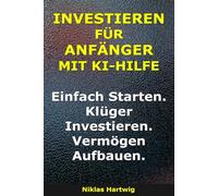 Investieren Für Anfänger Mit KI-Hilfe: Einfach starten. Klüger investieren. Vermögen aufbauen. (Smarter investieren)