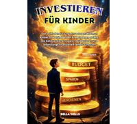 INVESTIEREN FÜR KINDER: Der Leitfaden für junge Investoren: Wie man Kinder zu wohlhabenden Erwachsenen erzieht, die Geld verdienen, sparen, budgetieren und lebenslange finanzielle Freiheit aufbauen