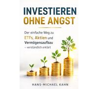 Investieren ohne Angst: Der einfache Einstieg in ETFs, Aktien und Vermögensaufbau - verständlich erklärt