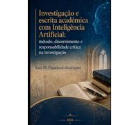Investigação e escrita académica com Inteligência Artificial: Método, discernimento e responsabilidade crítica na investigação