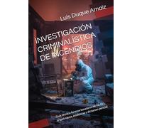 INVESTIGACIÓN CRIMINALÍSTICA DE INCENDIOS: Guía técnico-forense basada en NFPA 921: origen, causa, evidencias y dictamen pericial (BIBLIOTECA CRIMINALÍSTICA)
