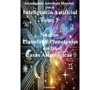 Investigando Astrología Mundial con la Inteligencia Artificial Tomo 3: Nuevos Planetas y Planetoides en las Casas Astrológicas (Colección de obras de Carneado)