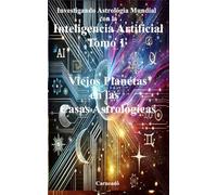 Investigando Astrología Mundial con la Inteligencia Artificial Tomo I: Viejos Planetas en las Casas Astrológicas (Colección de obras de Carneado)