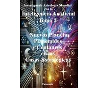 Investigando Astrología Mundial con la Inteligencia Artificial Tomo II: Nuevos Planetas Planetoides y Centauros en las Casas astrológicas (Colección de obras de Carneado)