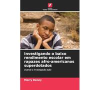 Investigando o baixo rendimento escolar em rapazes afro-americanos superdotados: Usando a investigação-ação