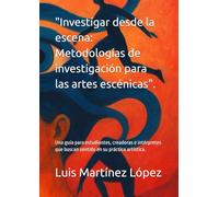 "Investigar desde la escena: Metodologías de investigación para las artes escénicas".: Una guía para estudiantes, creadoras e intérpretes que buscan sentido en su práctica artística.