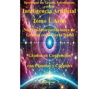 Investigar los Grados Astrológicos con la Inteligencia Artificial Tomo 1 Aries: Nuevas Interpretaciones de los Grados en la Carta Natal, Grados en ... y Cúspides (Colección de obras de Carneado)