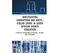 Investigating Corruption and White-collar Crime in South African Higher Education: A Critical Evaluation of Policies, Systems, and Structures (Routledge Research in Higher Education)